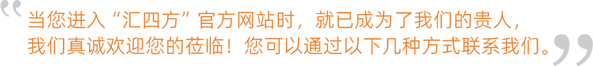當您進(jìn)入“匯四方”官方網(wǎng)站時(shí)，就已成為了我們的貴人，我們真誠歡迎您的蒞臨！您可以通過(guò)以下幾種方式聯(lián)系我們